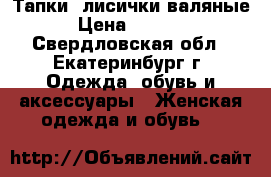 Тапки -лисички валяные › Цена ­ 1 800 - Свердловская обл., Екатеринбург г. Одежда, обувь и аксессуары » Женская одежда и обувь   